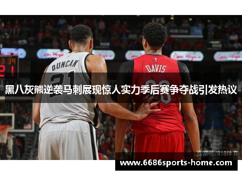 黑八灰熊逆袭马刺展现惊人实力季后赛争夺战引发热议